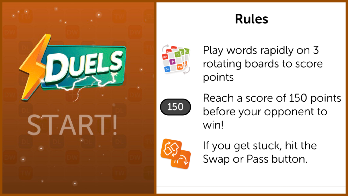 Duels logo on dark orange background. Start! written below the logo. Rules: Play words rapidly on 3 rotating boards to score points. Reach a score of 150 points before your opponent to win! If you get stuck, hit the Swap or Pass button.
