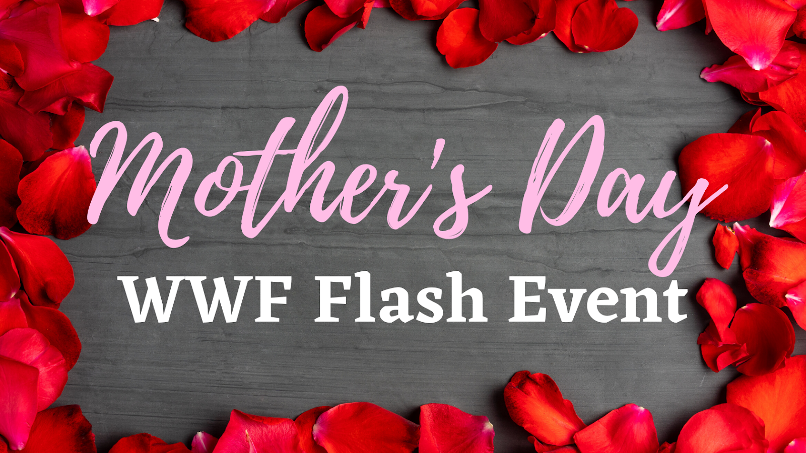 Brown/gray wood board with a border of red rose petals. Text: "Mother's Day" (pink swirly font). Text: "WWF Flash Event" (white block font).